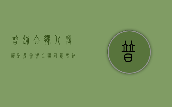 普通合伙人转让财产需要全体同意吗（普通合伙人向合伙人以外的人转让财产）