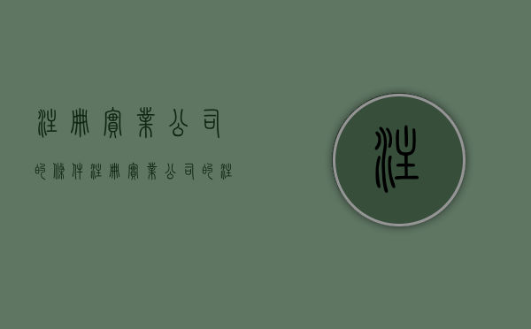 注册实业公司的条件（注册实业公司的注册资本要求多少）