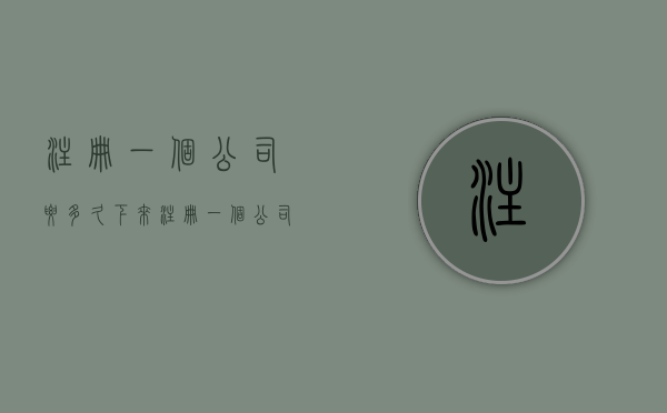 注册一个公司要多久下来（注册一个公司要多久时间）