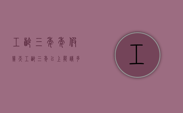 工龄三年年假几天(工龄三年以上能请多少天病假) 工龄三年年假几天(工龄三年以上能请多少天病假)