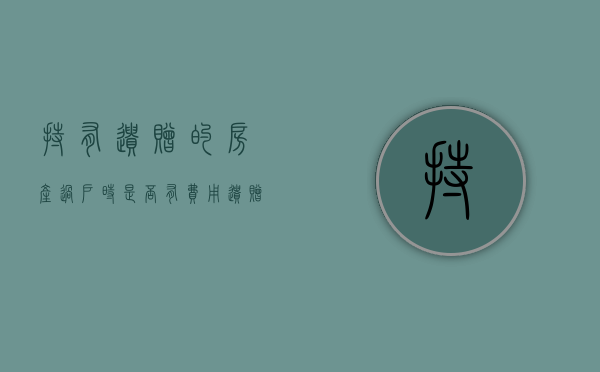 持有遗赠的房产过户时是否有费用（遗赠的房子怎么过户）