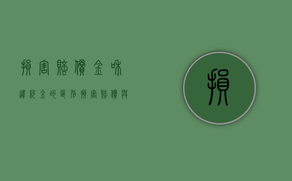 损害赔偿金和违约金的区别（损害赔偿与违约金的区别）