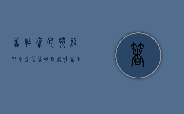 著作权的独创性和专利权的创造性（著作权的原创性）