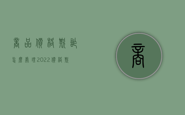 商品价格欺诈怎么处理2022（价格欺诈可以退一赔三吗）