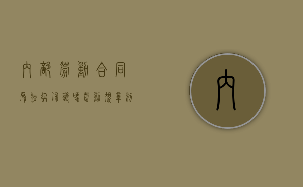 内部劳动合同受法律保护吗(劳动规章制度与集体合同) 内部劳动合同受法律保护吗(劳动规章制度与集体合同)