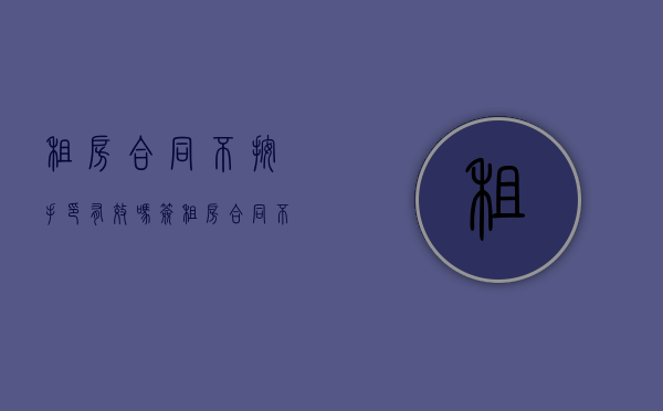 租房合同不按手印有效吗（签租房合同不按手印有效吗）
