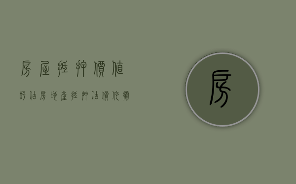 房屋抵押价值评估（房地产抵押估价依据）