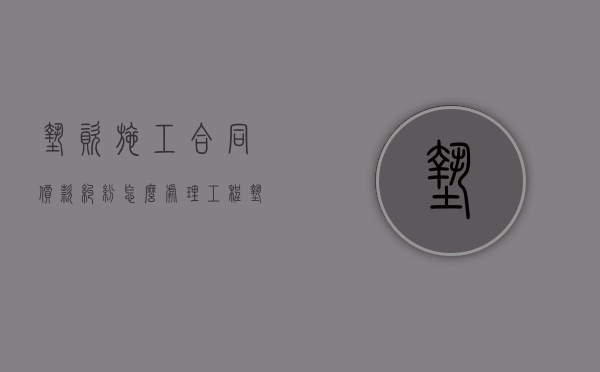 垫资施工合同价款纠纷怎么处理（工程垫资合同属于无效合同吗怎么办）