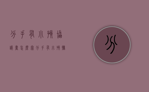 分手有小孩协议书怎么写（分手有小孩抚养协议书）