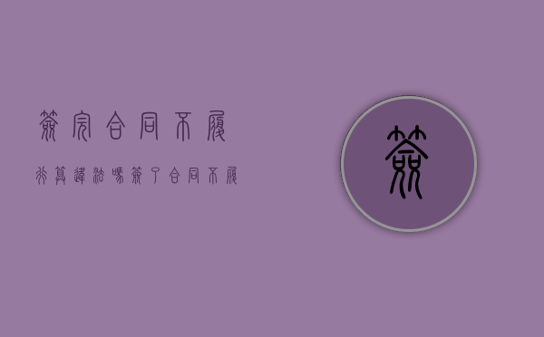 签完合同不履行算违法吗（签了合同不履行可以解除合同吗?）