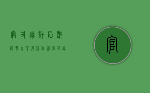 官司胜诉后诉讼费怎么退 流程图（官司胜诉后诉讼费怎么退 厦门）