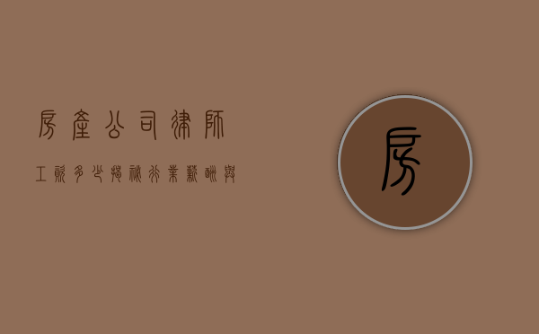 房产公司律师工资多少？揭秘行业薪酬与发展