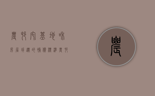 农村宅基地和房屋拆迁的补偿标准（农村宅基地拆迁补偿多少钱）