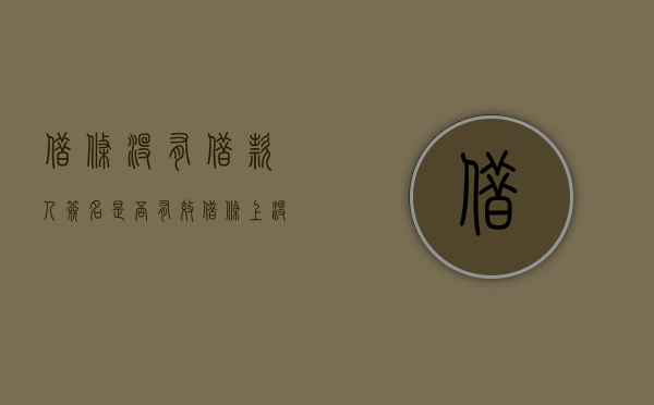 借条没有借款人签名是否有效？（借条上没有我的签字能告我吗）