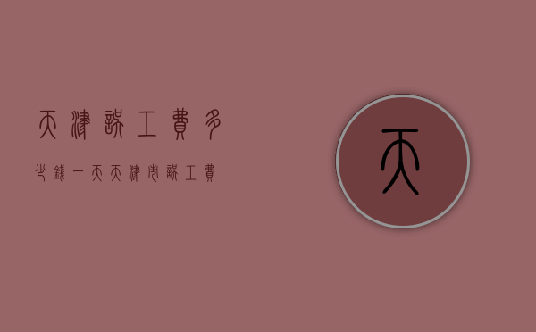 天津误工费多少钱一天（天津市误工费）