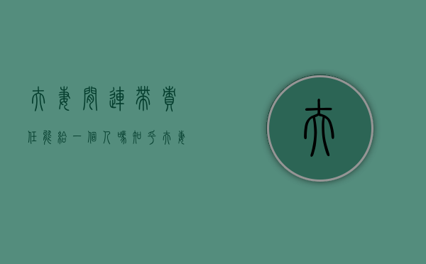 夫妻间连带责任能给一个人吗知乎（夫妻间连带责任能给一个人吗合法吗）