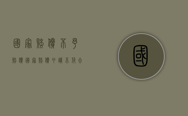 国家赔偿 不予赔偿（国家赔偿申请不符合申请条件的有哪些）
