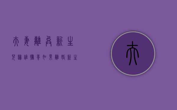 夫妻离异新生儿归谁抚养（如果离婚新生婴儿怎么处理）