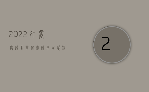 2022外商投资企业注册资本增资流程是什么样的（2022外商投资企业注册资本增资流程是什么）