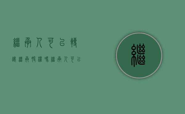 继承人可以转让继承股权吗（继承人可以卖房子吗）