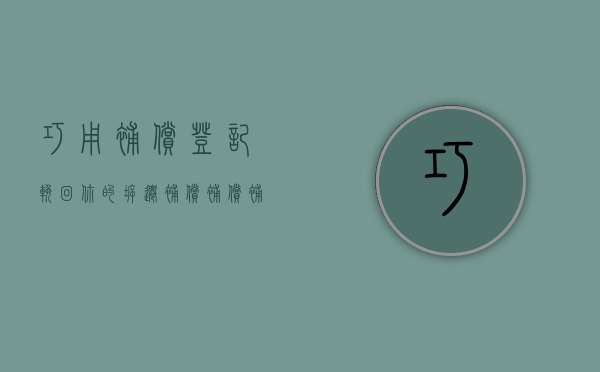 巧用补偿登记，挽回你的拆迁补偿（补偿补助）