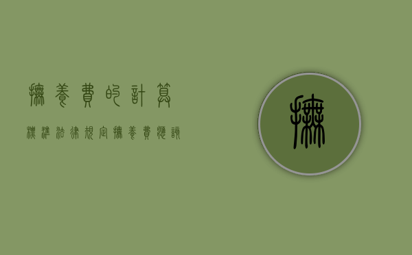 抚养费的计算标准法律规定（抚养费应该怎么算）