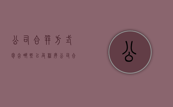 公司合并方式包含哪些以及程序（公司合并的程序是怎样规定的）