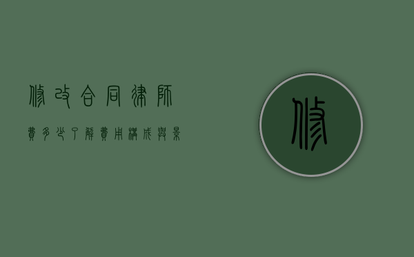 修改合同律师费多少？了解费用构成与影响因素