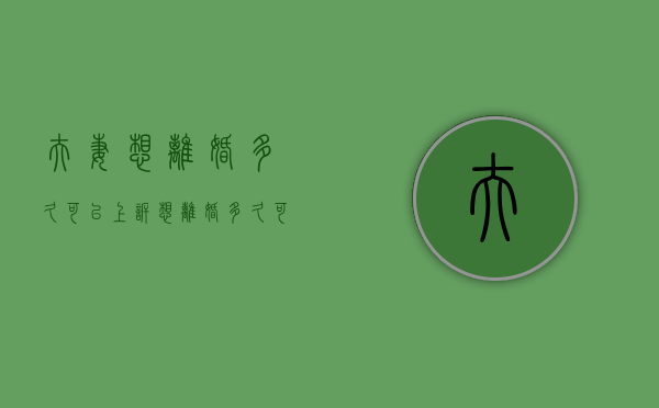 夫妻想离婚多久可以上诉？（想离婚多久可以起诉离婚）