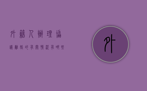 外籍人办理协议离婚的有关情况有哪些要求（外籍人办理协议离婚的有关情况有哪些规定）
