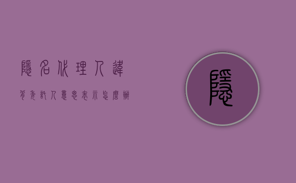 隐名代理人违背委托人意思表示怎么办（隐名代理有哪些形式）