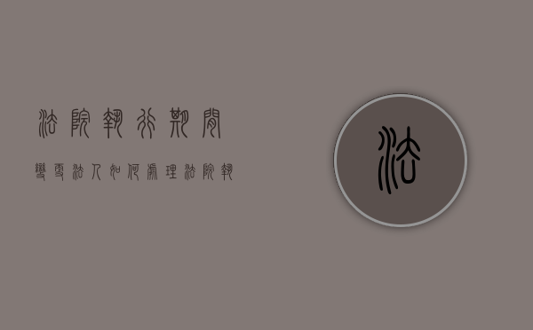 法院执行期间变更法人如何处理（法院执行期间变更法人如何处理财产问题）