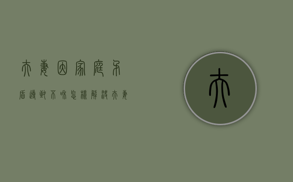 夫妻因家庭矛盾导致不和怎样解决（夫妻因为双方家庭原因离婚）
