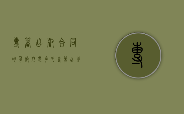 专著出版合同的有效期是多久？（专著出版是什么意思）