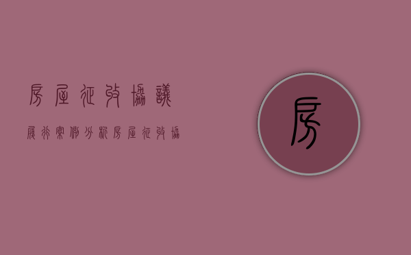 房屋征收协议履行案例分析（房屋征收协议有异议怎么办）