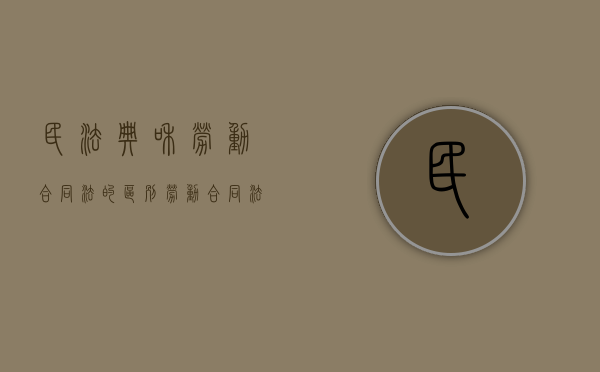 民法典和劳动合同法的区别（劳动合同法对应民法典）