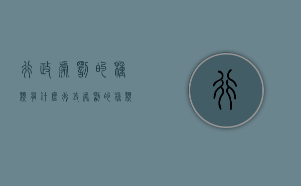 行政处罚的种类有什么（行政处罚的种类是什么）