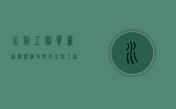 水利工程质量检测机构有哪些（水利工程质量检测机构资质要求）