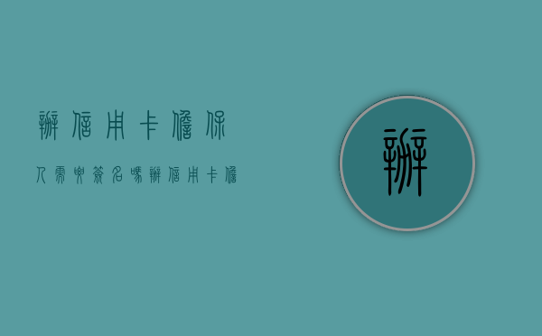 办信用卡担保人需要签名吗（办信用卡担保人需要本人身份证吗）