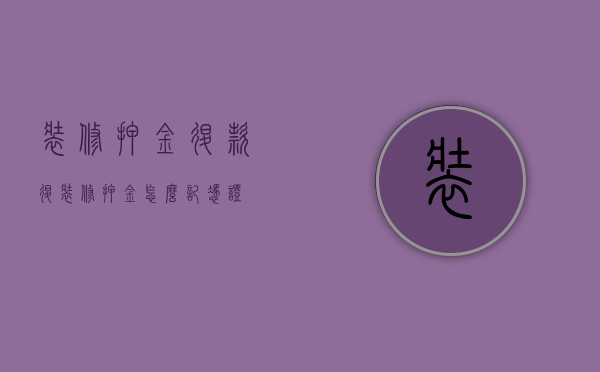 装修押金退款(退装修押金怎么记凭证) 装修押金退款(退装修押金怎么记凭证)