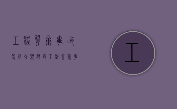 工程质量事故等级分类（建设工程质量事故调查记录填写内容包括哪些）