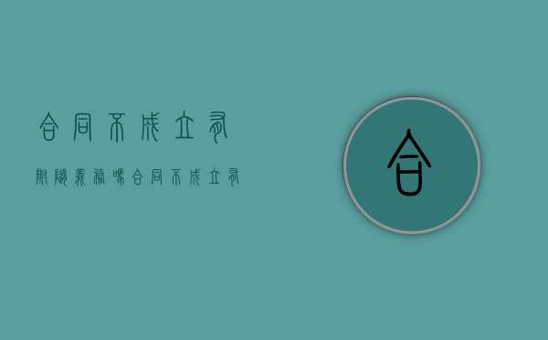 合同不成立有附随义务吗？（合同不成立有附随义务吗怎么办）