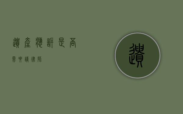 遗产应诉，是否需要请律师？