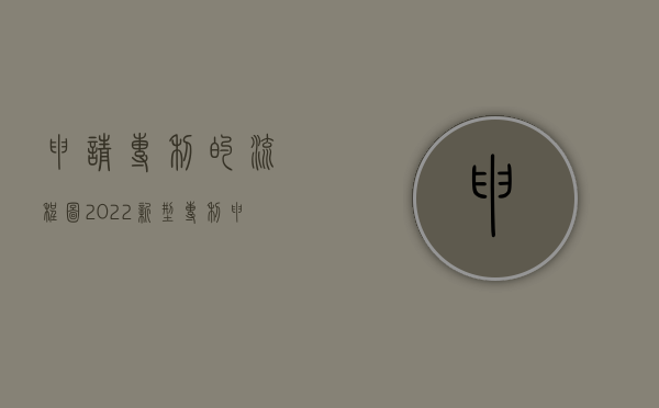 申请专利的流程图（2022新型专利申请流程图）