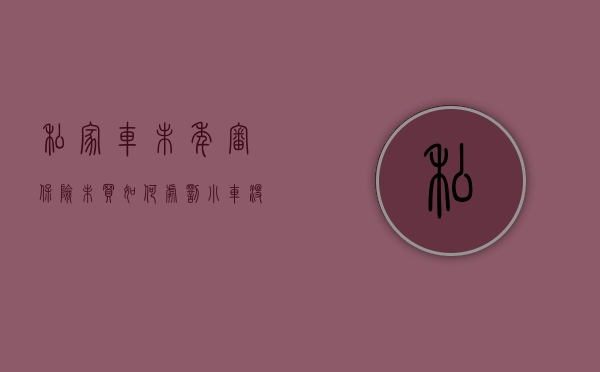 私家车未年审保险未买如何处罚（小车没检车保险到了怎么处罚）