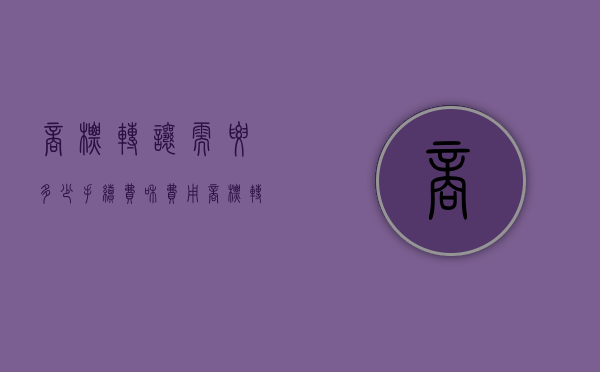 商标转让需要多少手续费和费用（商标转让需要多少手续费和佣金）