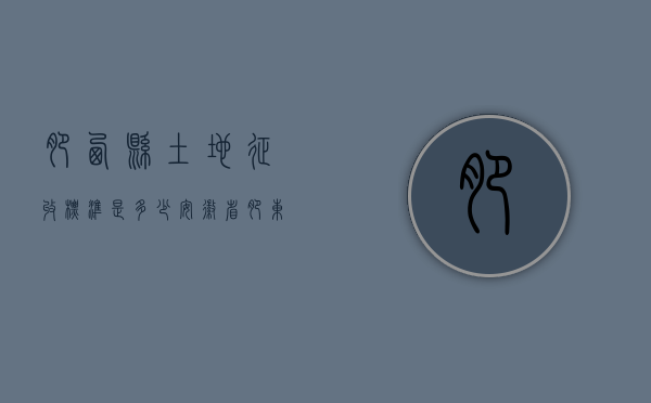肥西县土地征收标准是多少（安徽省肥东县征地补偿标准）