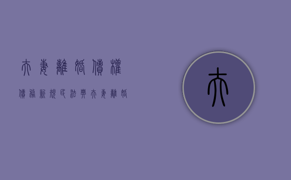 夫妻离婚债权债务新规（民法典夫妻离婚债务）