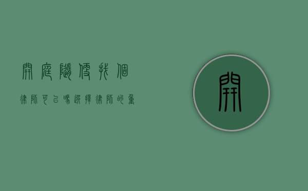 开庭随便找个律师可以吗？选择律师的重要性与注意事项