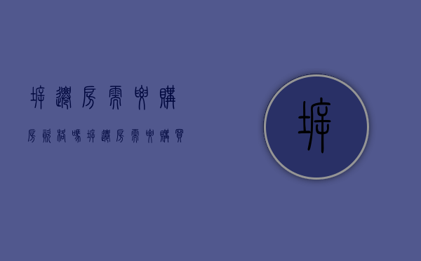 拆迁房需要购房资格吗(拆迁房需要购买资格吗) 拆迁房需要购房资格吗(拆迁房需要购买资格吗)